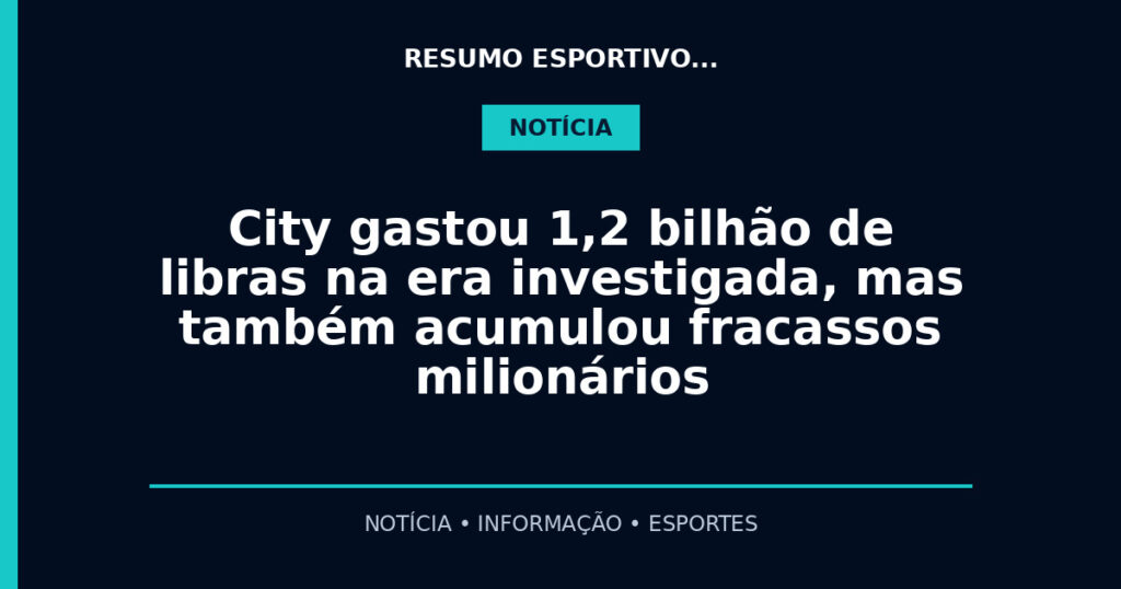 City gastou 1,2 bilhão de libras na era investigada, mas também acumulou fracassos milionários