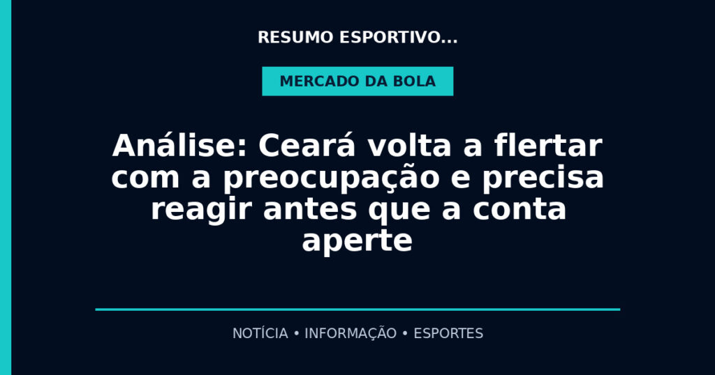Análise: Ceará volta a flertar com a preocupação e precisa reagir antes que a conta aperte
