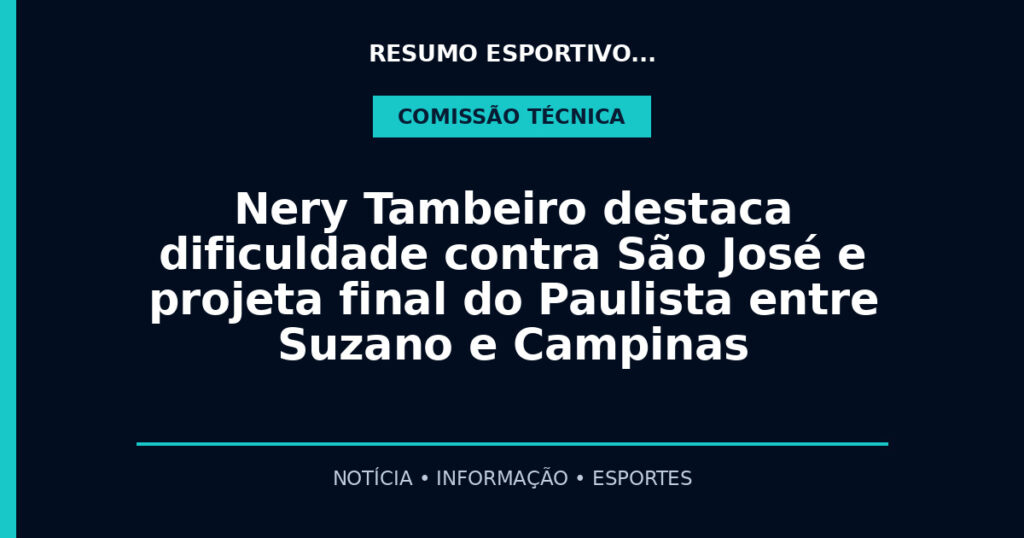 Nery Tambeiro destaca dificuldade contra São José e projeta final do Paulista entre Suzano e Campinas