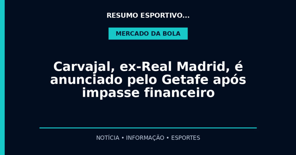 Carvajal, ex-Real Madrid, é anunciado pelo Getafe após impasse financeiro