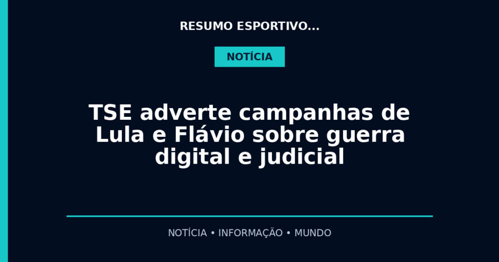 TSE adverte campanhas de Lula e Flávio sobre guerra digital e judicial