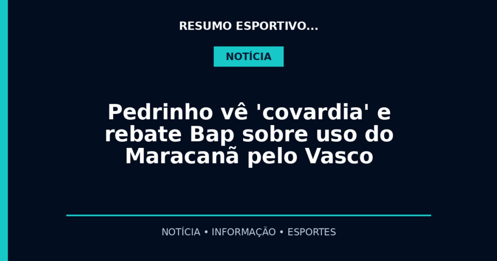 Pedrinho vê 'covardia' e rebate Bap sobre uso do Maracanã pelo Vasco