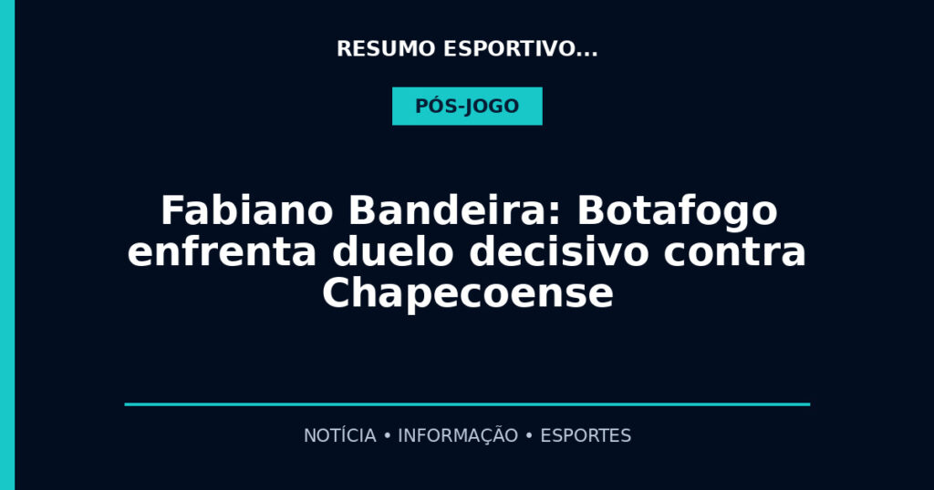 Fabiano Bandeira: Botafogo enfrenta duelo decisivo contra Chapecoense