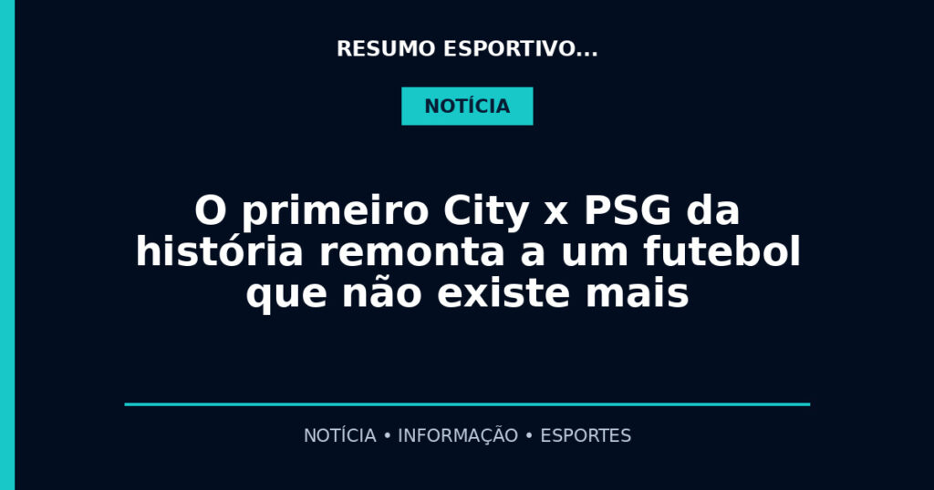 O primeiro City x PSG da história remonta a um futebol que não existe mais