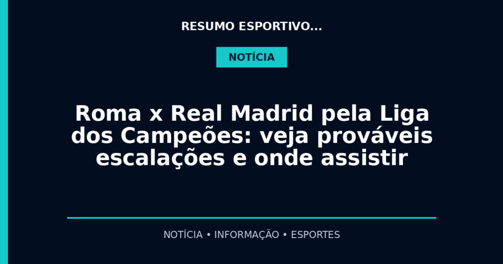 Roma x Real Madrid pela Liga dos Campeões: veja prováveis escalações e onde assistir