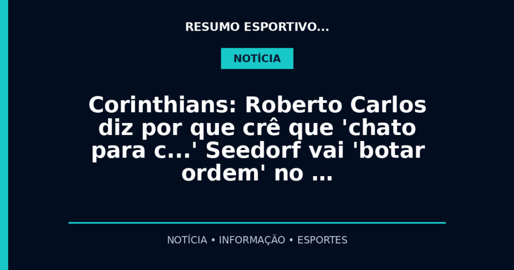 Corinthians: Roberto Carlos diz por que crê que 'chato para c…' Seedorf vai 'botar ordem' no …