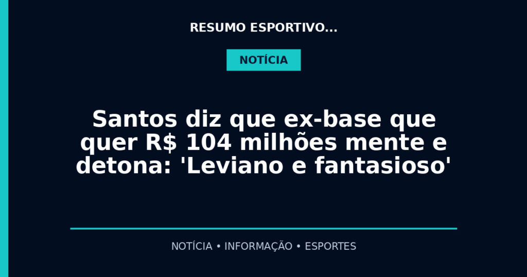 Santos diz que ex-base que quer R$ 104 milhões mente e detona: 'Leviano e fantasioso'