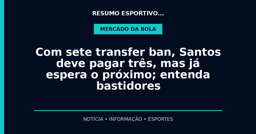 Com sete transfer ban, Santos deve pagar três, mas já espera o próximo; entenda bastidores