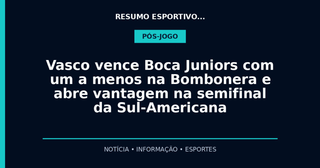 Vasco vence Boca Juniors com um a menos na Bombonera e abre vantagem na semifinal da Sul-Americana