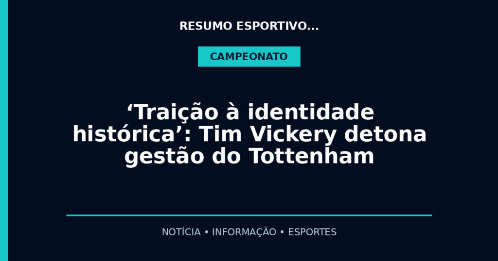 ‘Traição à identidade histórica’: Tim Vickery detona gestão do Tottenham