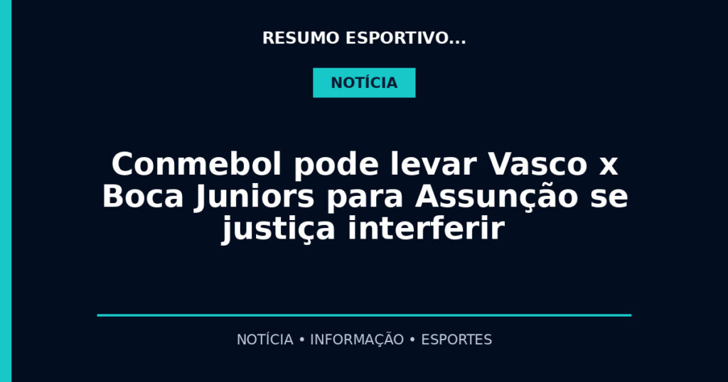 Conmebol pode levar Vasco x Boca Juniors para Assunção se justiça interferir