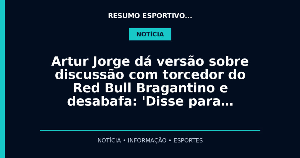 Artur Jorge dá versão sobre discussão com torcedor do Red Bull Bragantino e desabafa: 'Disse para…