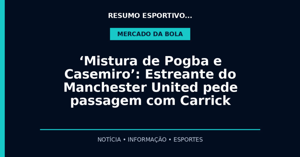 ‘Mistura de Pogba e Casemiro’: Estreante do Manchester United pede passagem com Carrick