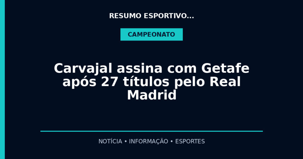 Carvajal assina com Getafe após 27 títulos pelo Real Madrid