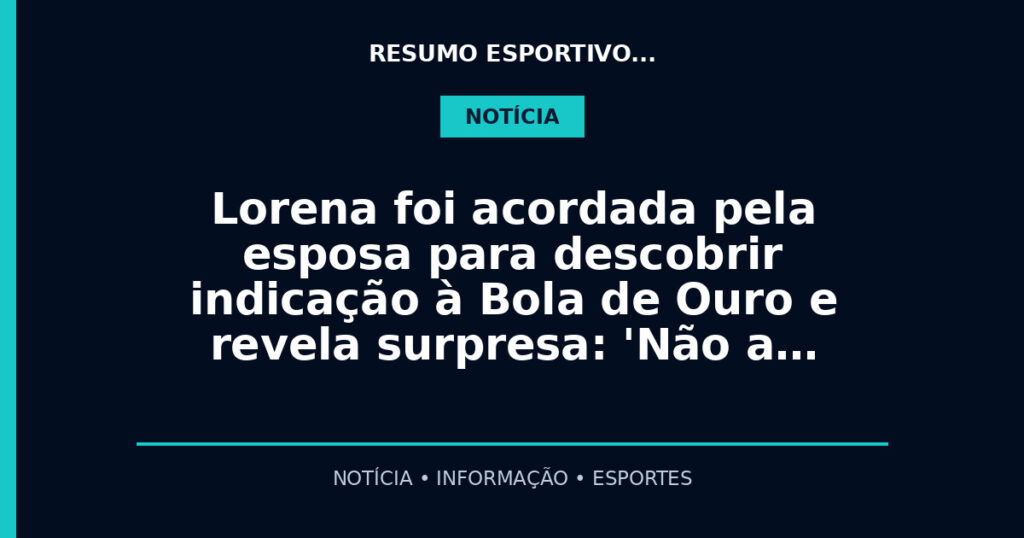 Lorena foi acordada pela esposa para descobrir indicação à Bola de Ouro e revela surpresa: 'Não a…
