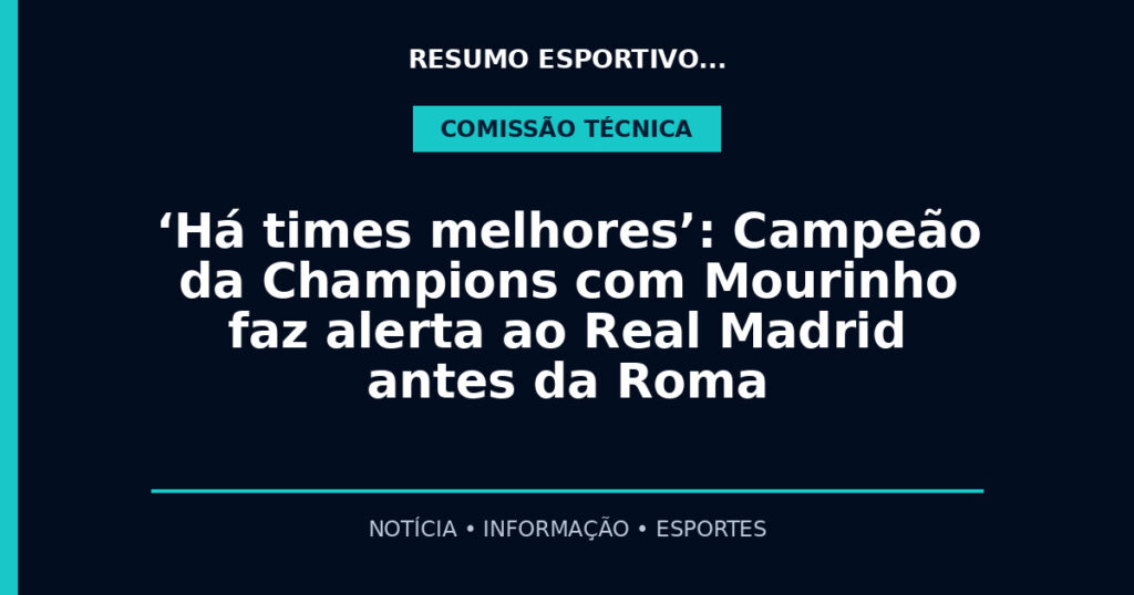 ‘Há times melhores’: Campeão da Champions com Mourinho faz alerta ao Real Madrid antes da Roma