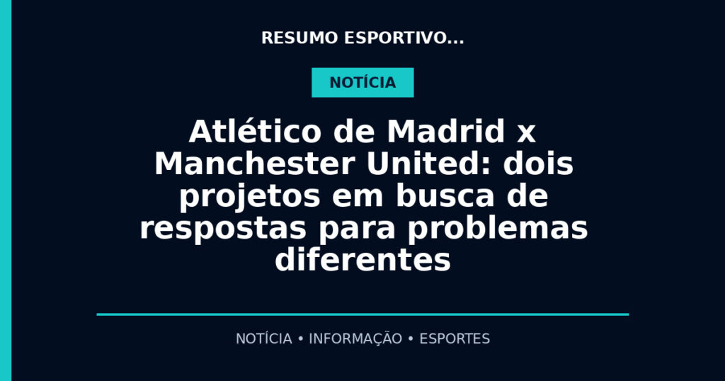 Atlético de Madrid x Manchester United: dois projetos em busca de respostas para problemas diferentes