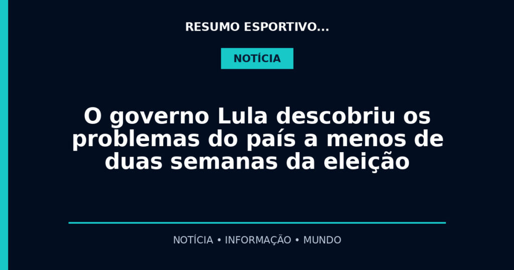 O governo Lula descobriu os problemas do país a menos de duas semanas da eleição